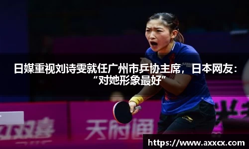 日媒重视刘诗雯就任广州市乒协主席，日本网友：“对她形象最好”