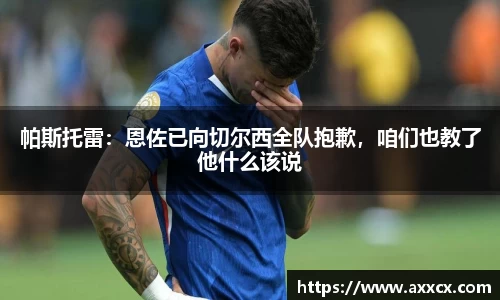 帕斯托雷：恩佐已向切尔西全队抱歉，咱们也教了他什么该说