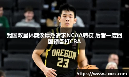 我国双星林葳淡厚然请求NCAA转校 后者一度回国预备打CBA
